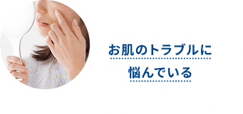 お肌のトラブルに悩んでいる