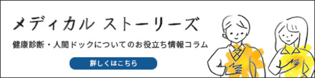 メディカルストーリーズ 健康診断・人間ドックについてのお役立ち情報コラム 詳しくはこちら